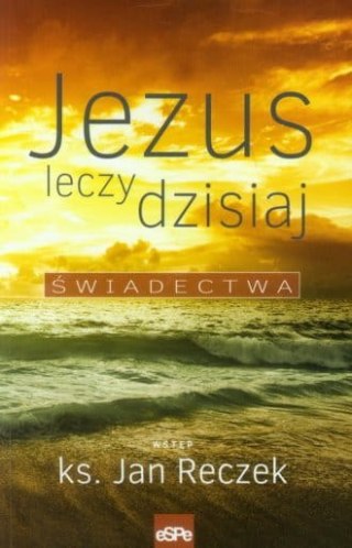 Jezus leczy dzisiaj. Świadectwa