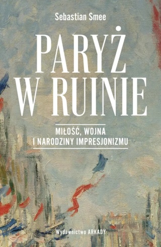 Paryż w ruinie. Miłość, wojna i narodziny impresjonizmu