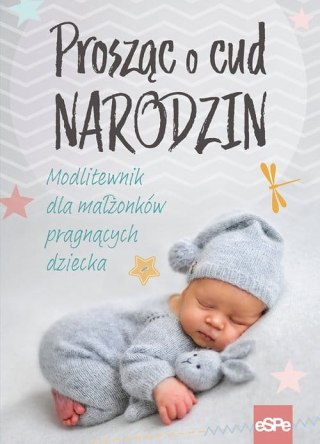 Prosząc o cud narodzin. Modlitewnik dla małżonków pragnących dziecka