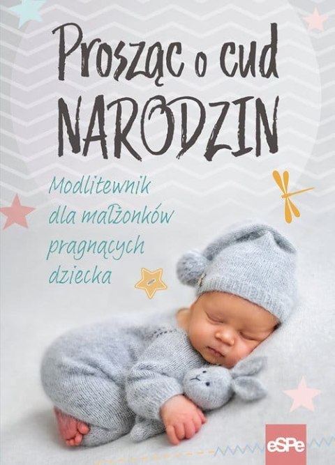 Prosząc o cud narodzin. Modlitewnik dla małżonków pragnących dziecka